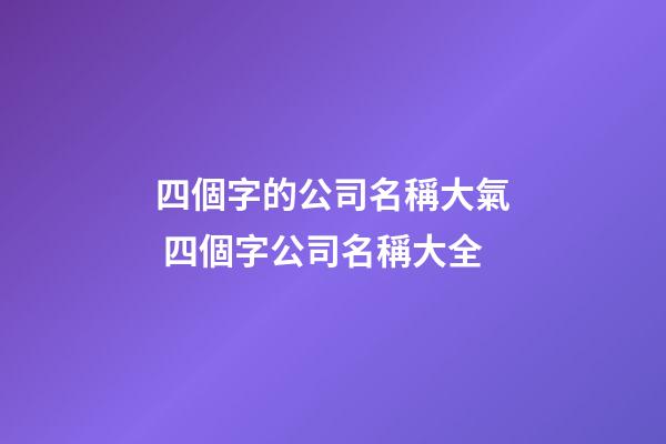 四個字的公司名稱大氣 四個字公司名稱大全-第1張-公司起名-玄機派